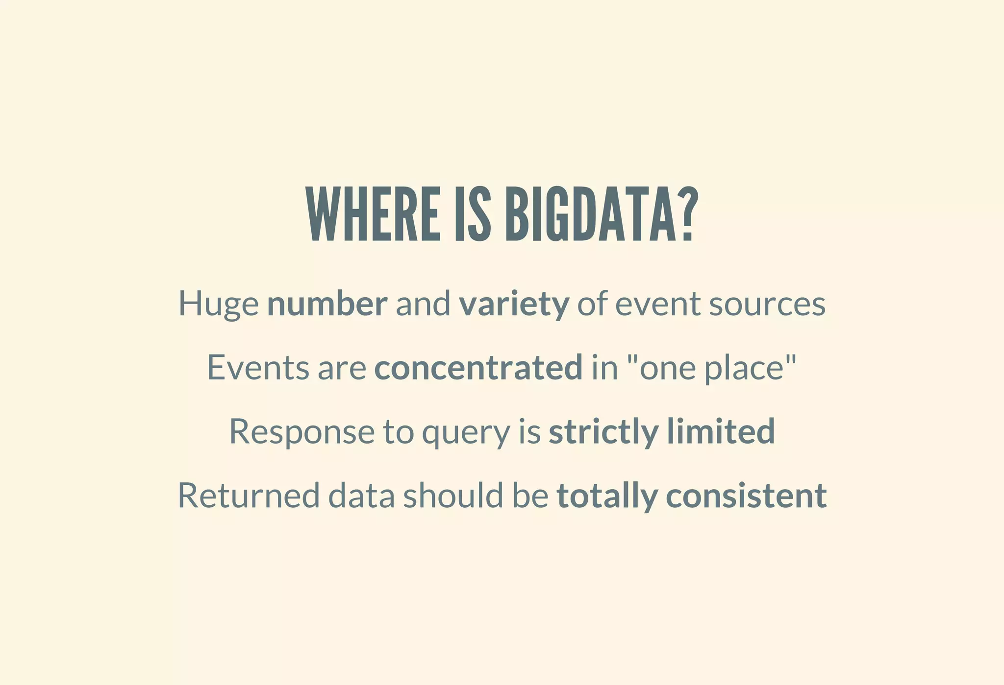 WHERE IS BIGDATA?
Huge number and variety of event sources
Events are concentrated in "one place"
Response to query is strictly limited
Returned data should be totally consistent
 