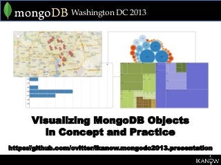 Washington DC 2013




      Visualizing MongoDB Objects
        in Concept and Practice
https://github.com/cvitter/ikanow.mongodc2013.presentation
 