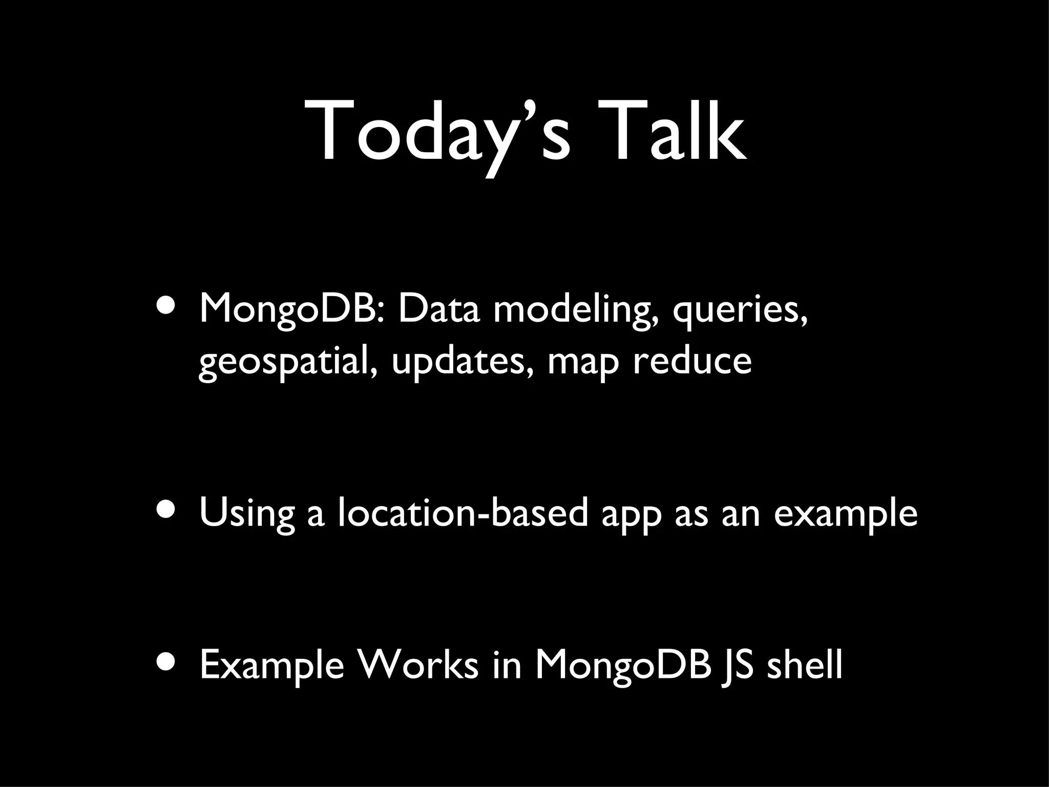 Today’s Talk MongoDB: Data modeling, queries, geospatial, updates, map reduce Using a location-based app as an example Example Works in MongoDB JS shell 