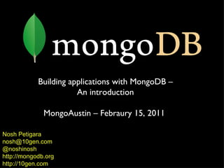 Nosh Petigara [email_address] @noshinosh http://mongodb.org http://10gen.com Building applications with MongoDB – An introduction MongoAustin – Febraury 15, 2011  