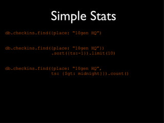 Simple Stats db.checkins.find({place: “10gen HQ”) db.checkins.find({place: “10gen HQ”}) .sort({ts:-1}).limit(10) db.checkins.find({place: “10gen HQ”,  ts: {$gt: midnight}}).count() 