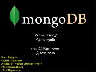 Nosh Petigara [email_address] Director of Product Strategy, 10gen http://mongodb.org http://10gen.com We are hiring! @mongodb [email_address] @noshinosh 