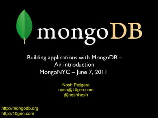 http://mongodb.org http://10gen.com Building applications with MongoDB – An introduction MongoNYC – June 7, 2011  Nosh Petigara [email_address] @noshinosh 