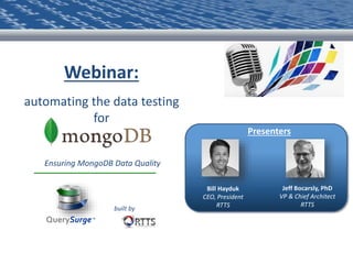 Webinar:
automating the data testing
for
Bill Hayduk
CEO, President
RTTS
Jeff Bocarsly, PhD
VP & Chief Architect
RTTS
Presenters
Ensuring MongoDB Data Quality
built by
QuerySurge™
 