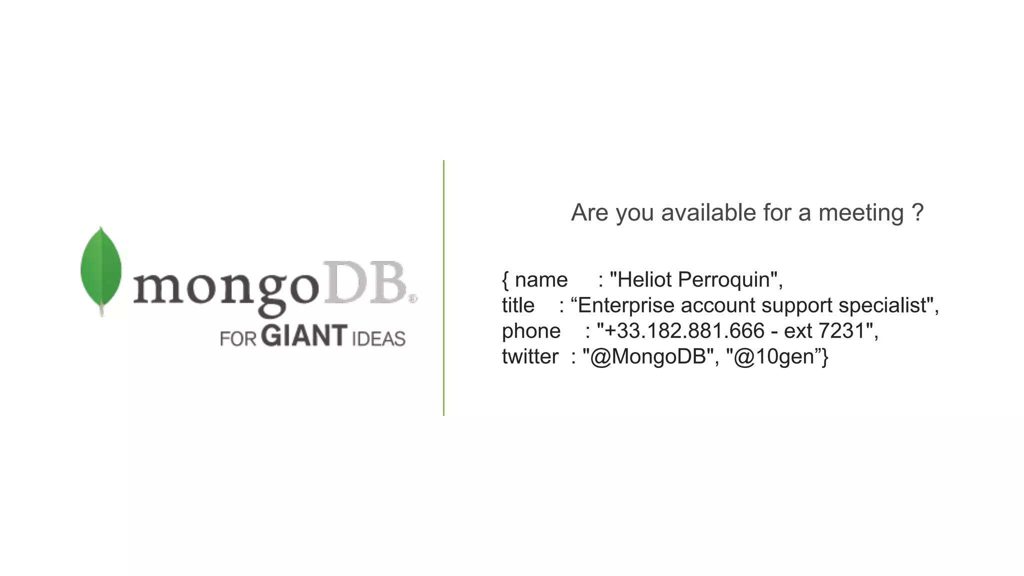 Are you available for a meeting ?
{ name : Heliot Perroquin,
title : “Enterprise account support specialist,
phone : +33.182.881.666 - ext 7231,
twitter : @MongoDB, @10gen”}
 