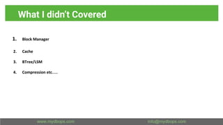 What I didn’t Covered
1. Block Manager
2. Cache
3. BTree/LSM
4. Compression etc….
 
