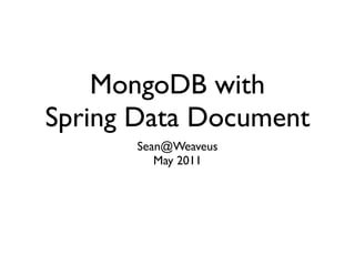 MongoDB with
Spring Data Document
      Sean@Weaveus
         May 2011
 