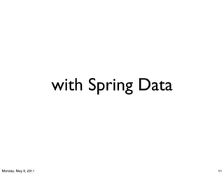 with Spring Data



Monday, May 9, 2011                      11
 