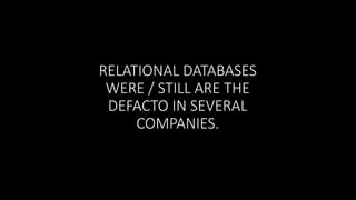 RELATIONAL DATABASES
WERE / STILL ARE THE
DEFACTO IN SEVERAL
COMPANIES.

 