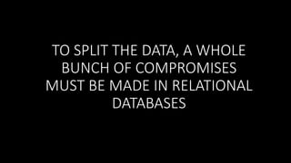 TO SPLIT THE DATA, A WHOLE
BUNCH OF COMPROMISES
MUST BE MADE IN RELATIONAL
DATABASES

 