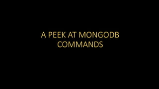 A PEEK AT MONGODB
COMMANDS

 