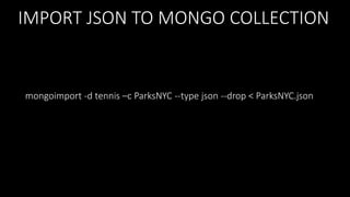 IMPORT JSON TO MONGO COLLECTION

mongoimport -d tennis –c ParksNYC --type json --drop < ParksNYC.json

 