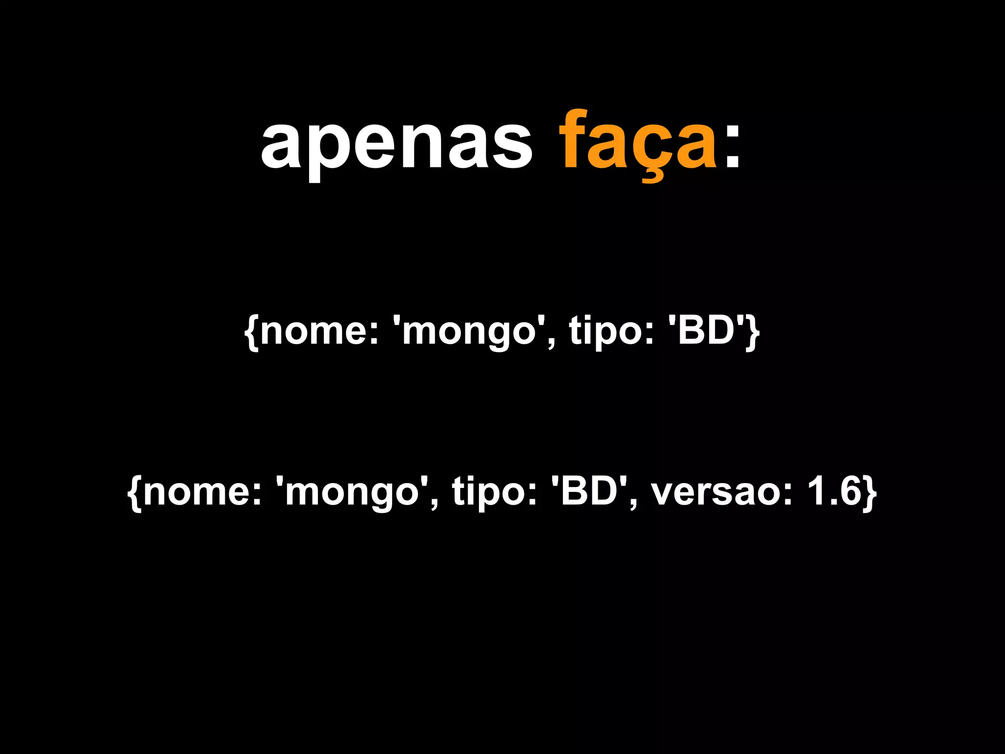 apenas faça:

      {nome: 'mongo', tipo: 'BD'}


{nome: 'mongo', tipo: 'BD', versao: 1.6}
 