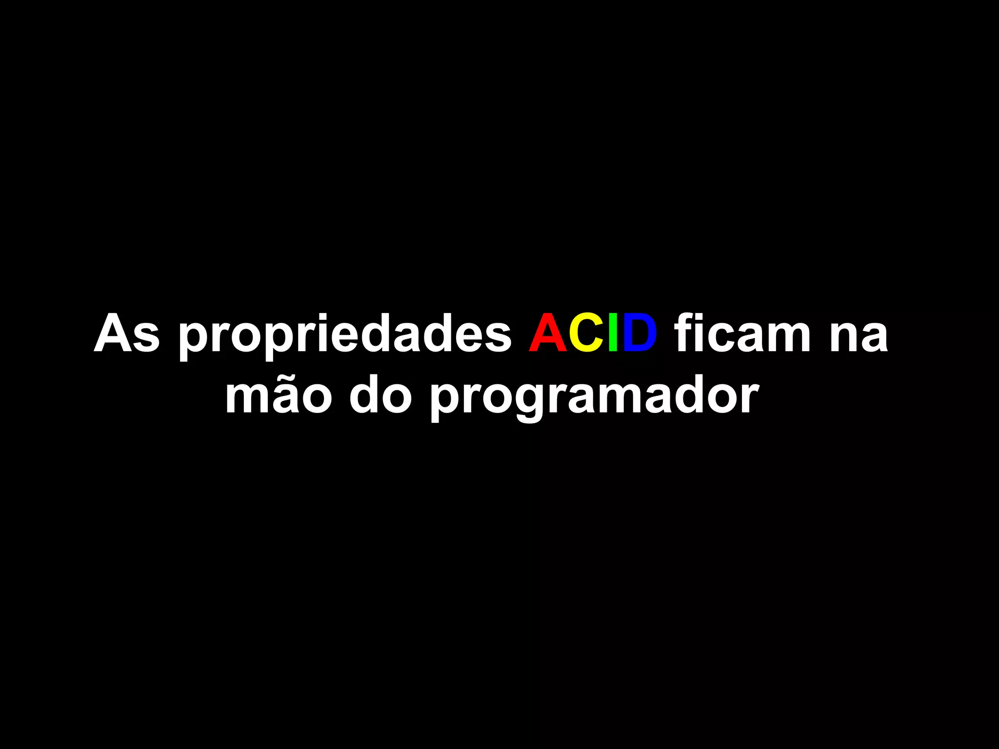As propriedades ACID ficam na
     mão do programador
 