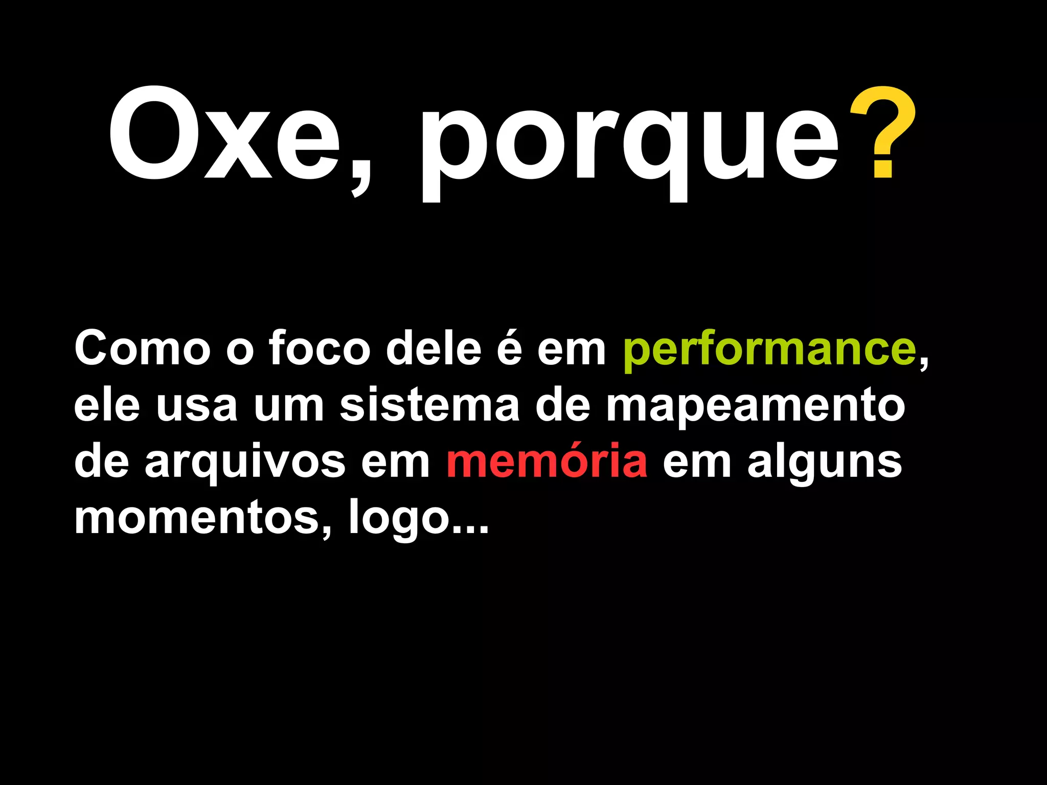 Oxe, porque?
Como o foco dele é em performance,
ele usa um sistema de mapeamento
de arquivos em memória em alguns
momentos, logo...
 
