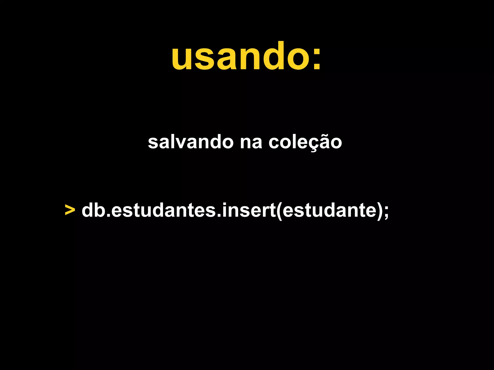 usando:

        salvando na coleção


> db.estudantes.insert(estudante);
 