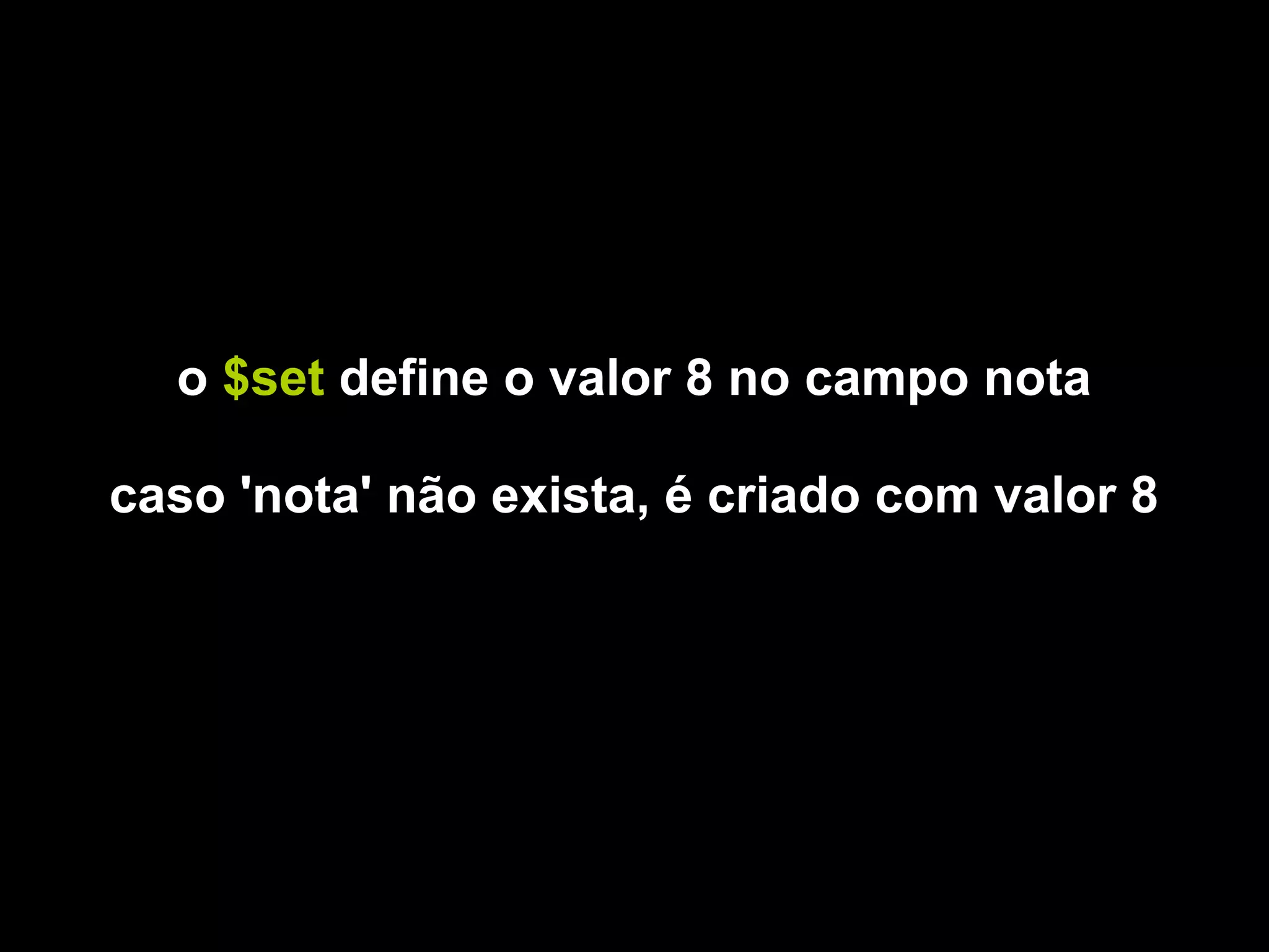 o $set define o valor 8 no campo nota

caso 'nota' não exista, é criado com valor 8
 