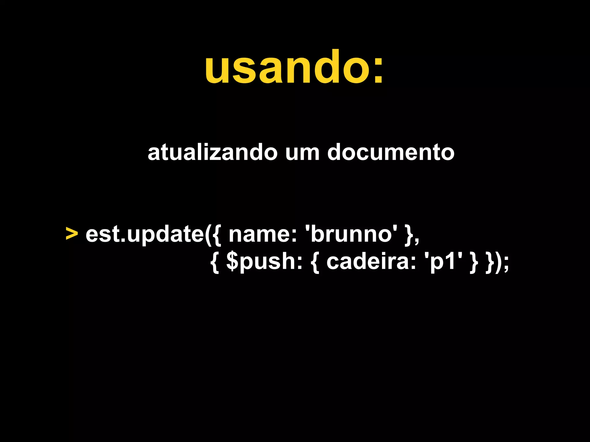 usando:
       atualizando um documento


> est.update({ name: 'brunno' },
             { $push: { cadeira: 'p1' } });
 