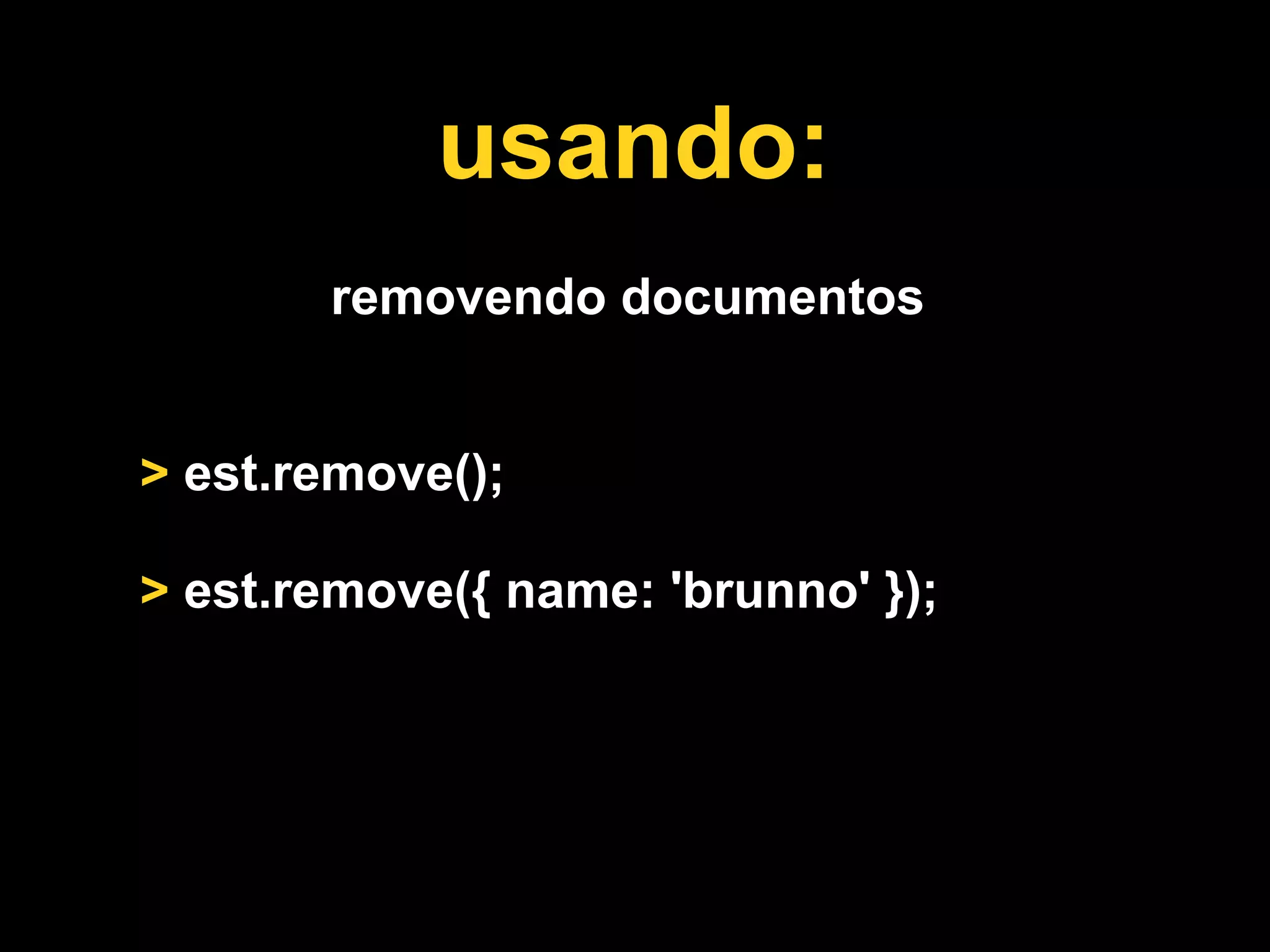 usando:
       removendo documentos


> est.remove();

> est.remove({ name: 'brunno' });
 