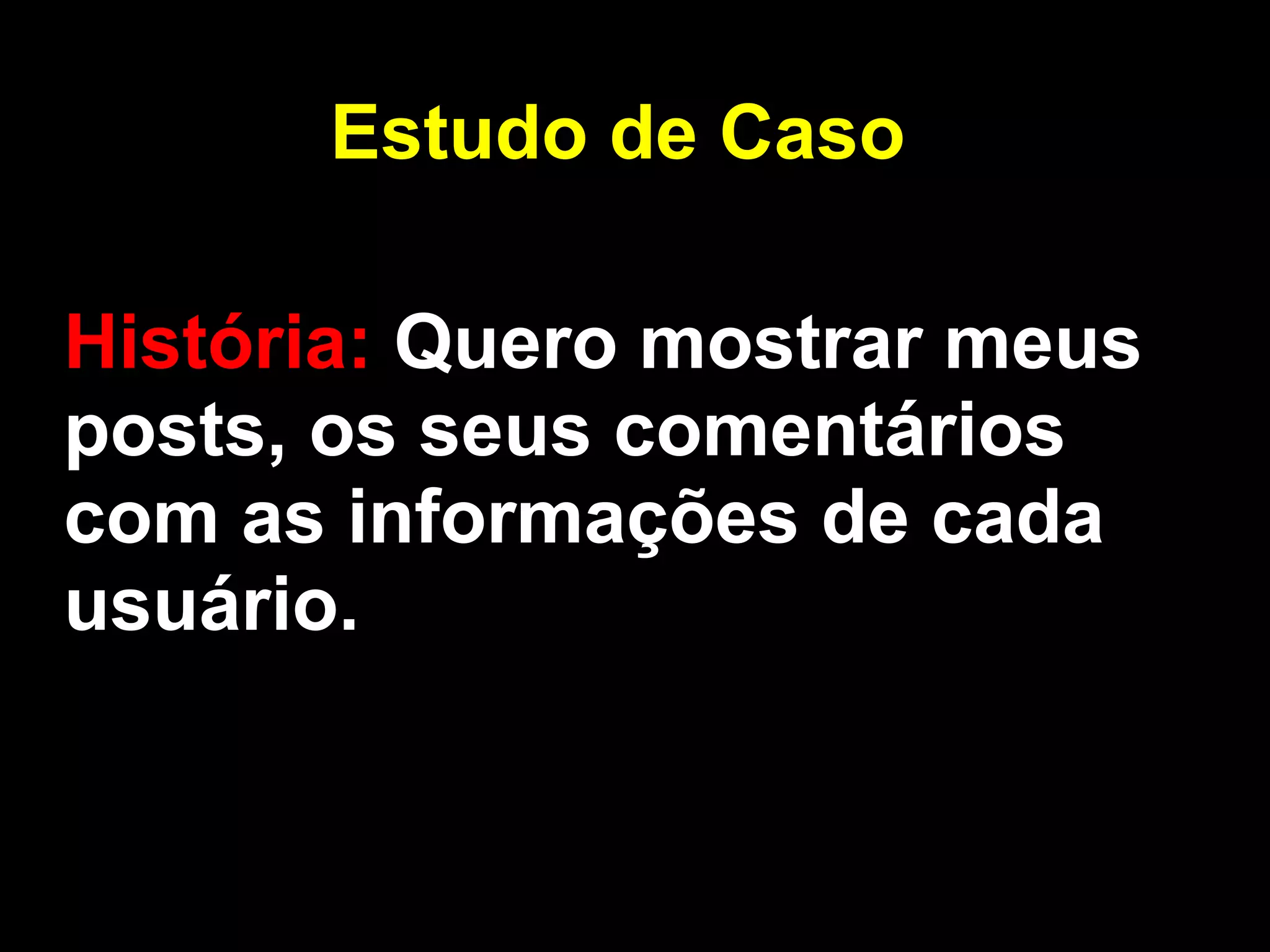 Estudo de Caso

História: Quero mostrar meus
posts, os seus comentários
com as informações de cada
usuário.
 