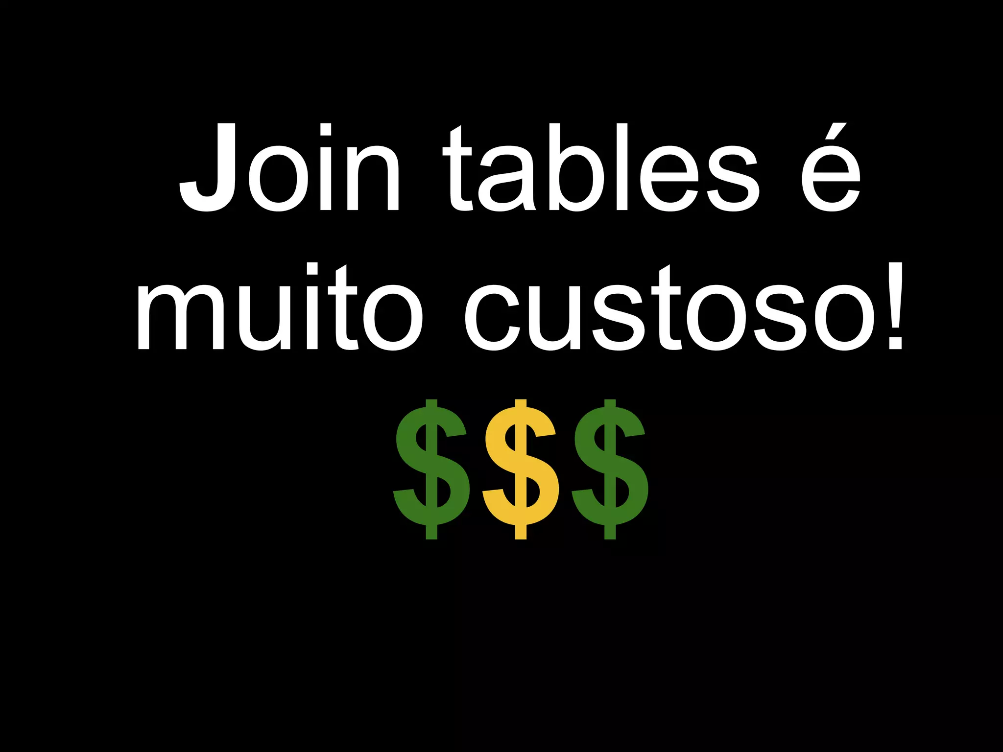 Join tables é
muito custoso!
    $$$
 