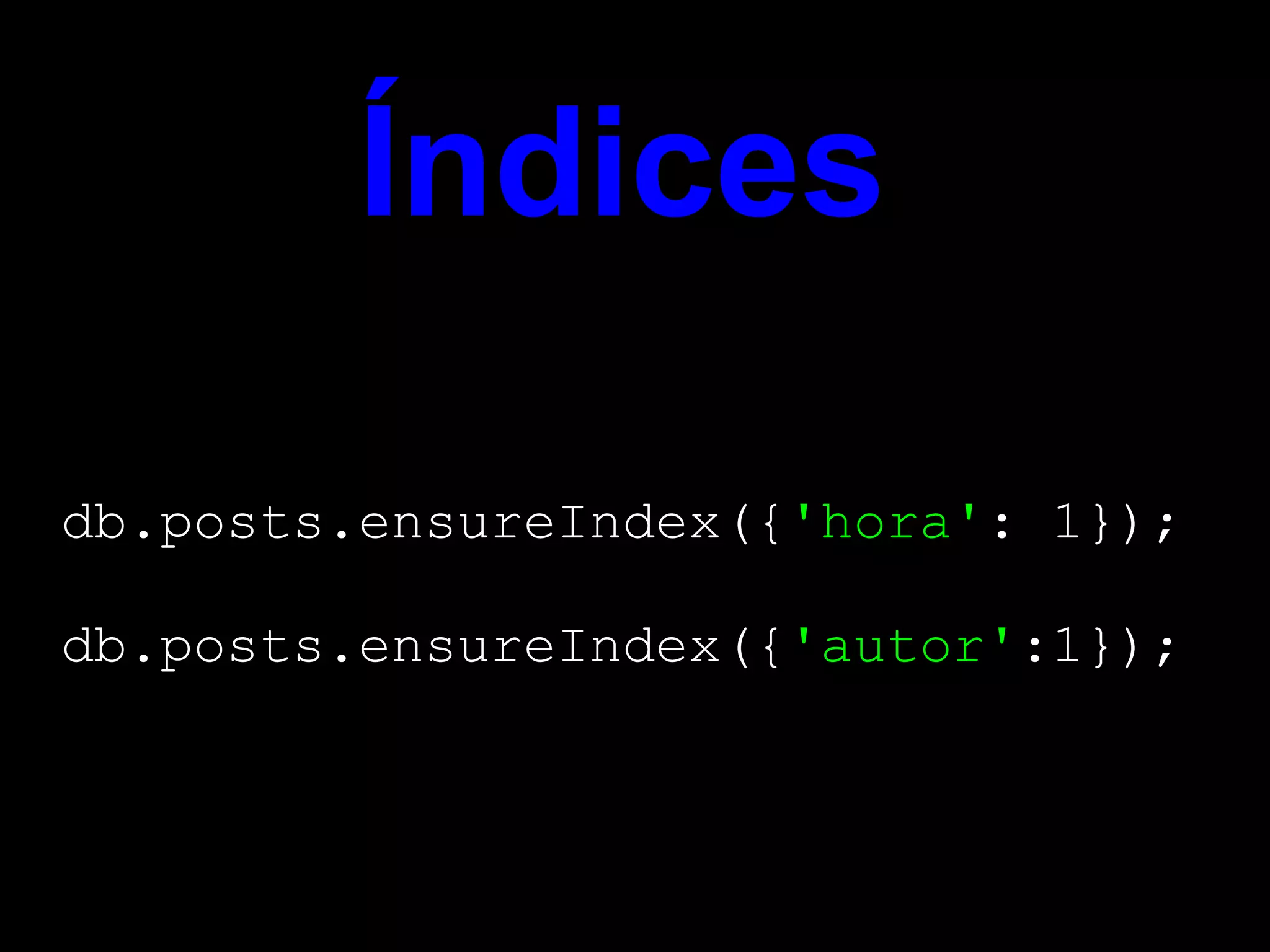 Índices

db.posts.ensureIndex({'hora': 1});

db.posts.ensureIndex({'autor':1});
 