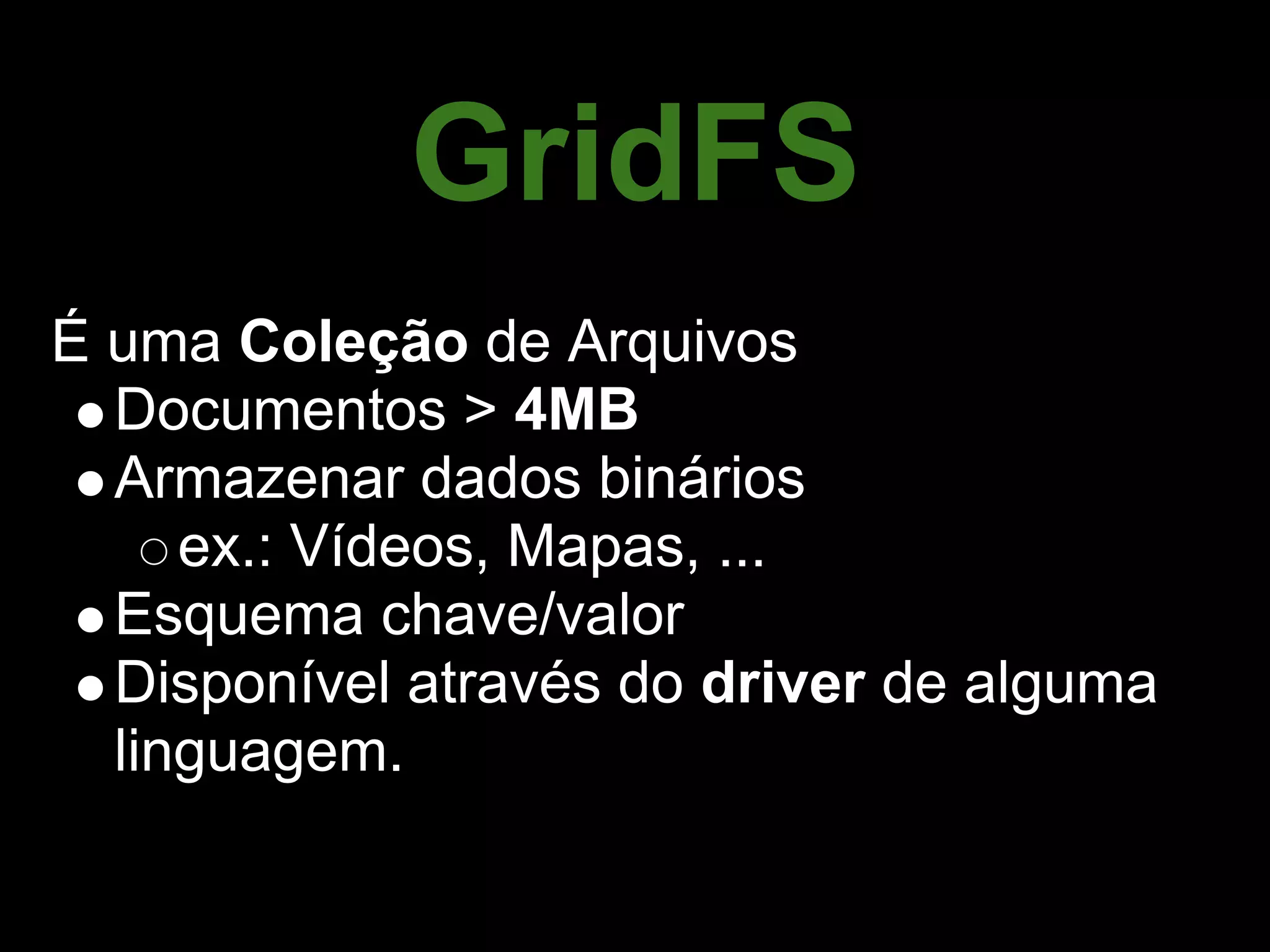 GridFS
É uma Coleção de Arquivos
  Documentos > 4MB
  Armazenar dados binários
     ex.: Vídeos, Mapas, ...
  Esquema chave/valor
  Disponível através do driver de alguma
  linguagem.
 