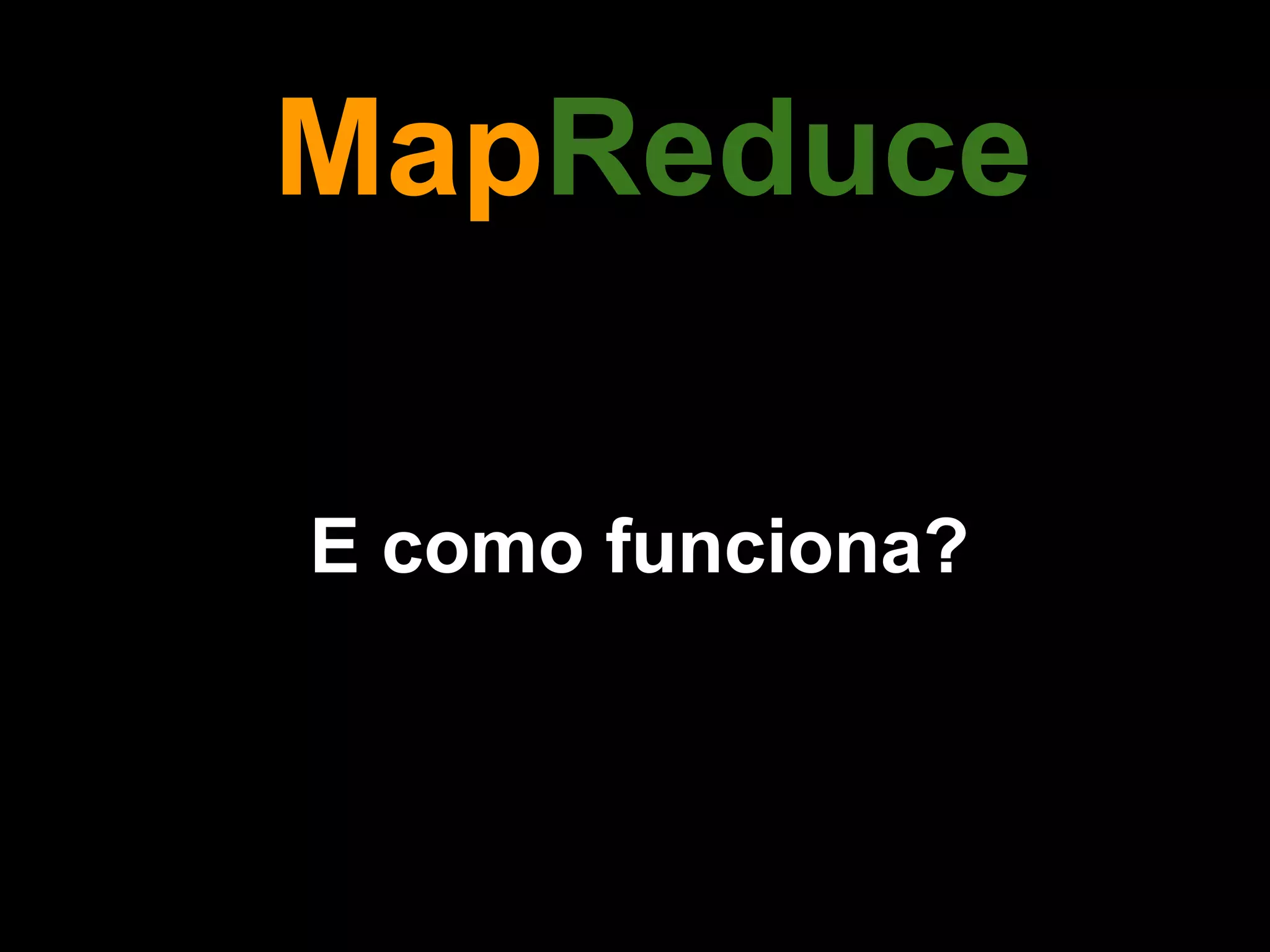 MapReduce

E como funciona?
 
