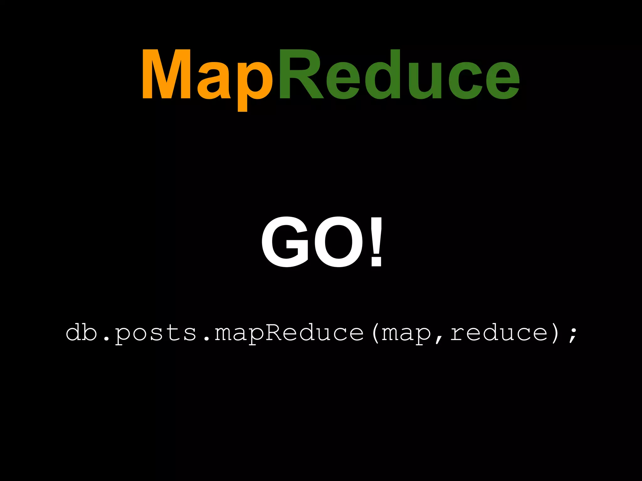 MapReduce

           GO!
db.posts.mapReduce(map,reduce);
 