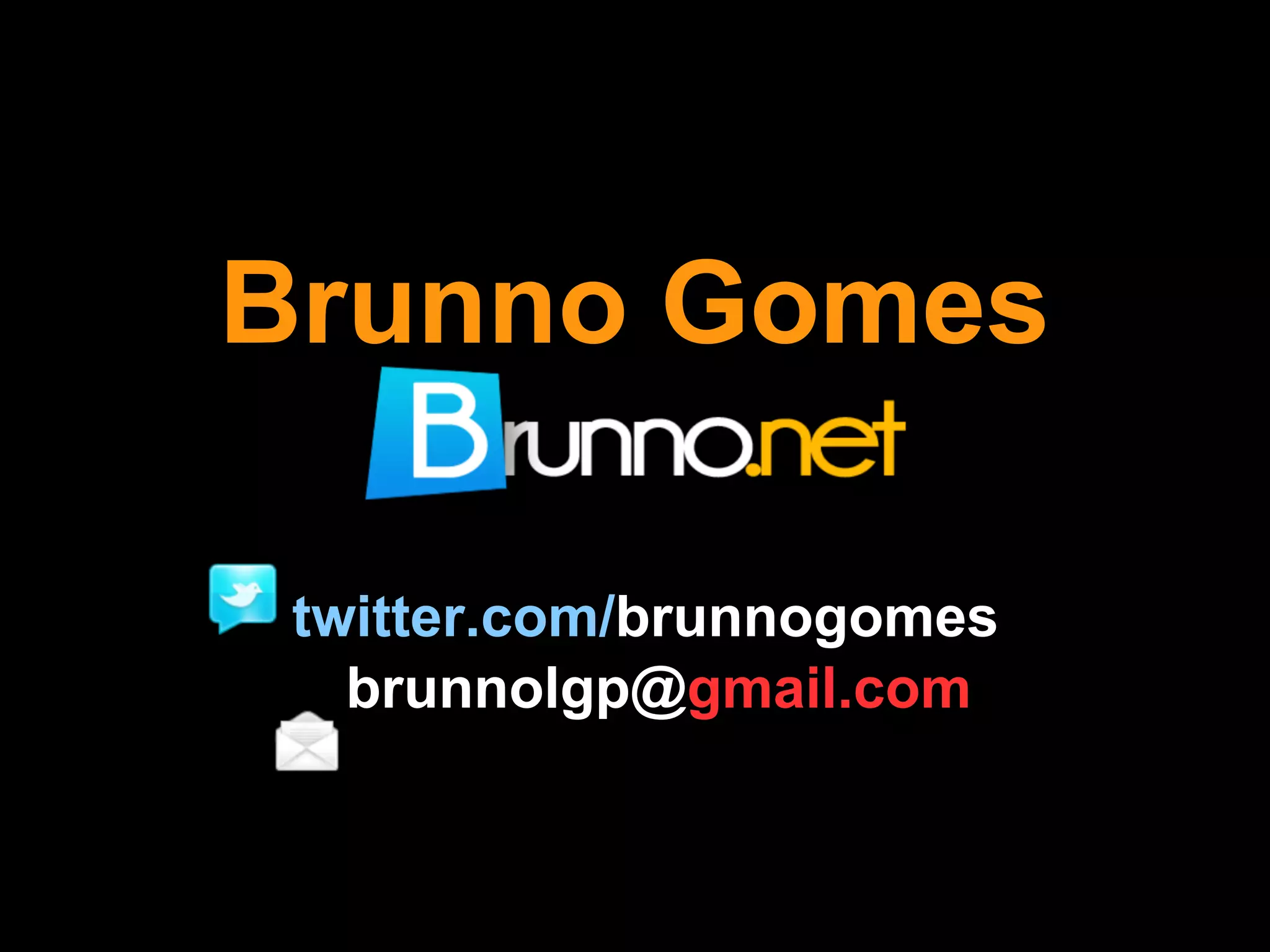 Brunno Gomes

 twitter.com/brunnogomes
   brunnolgp@gmail.com
 