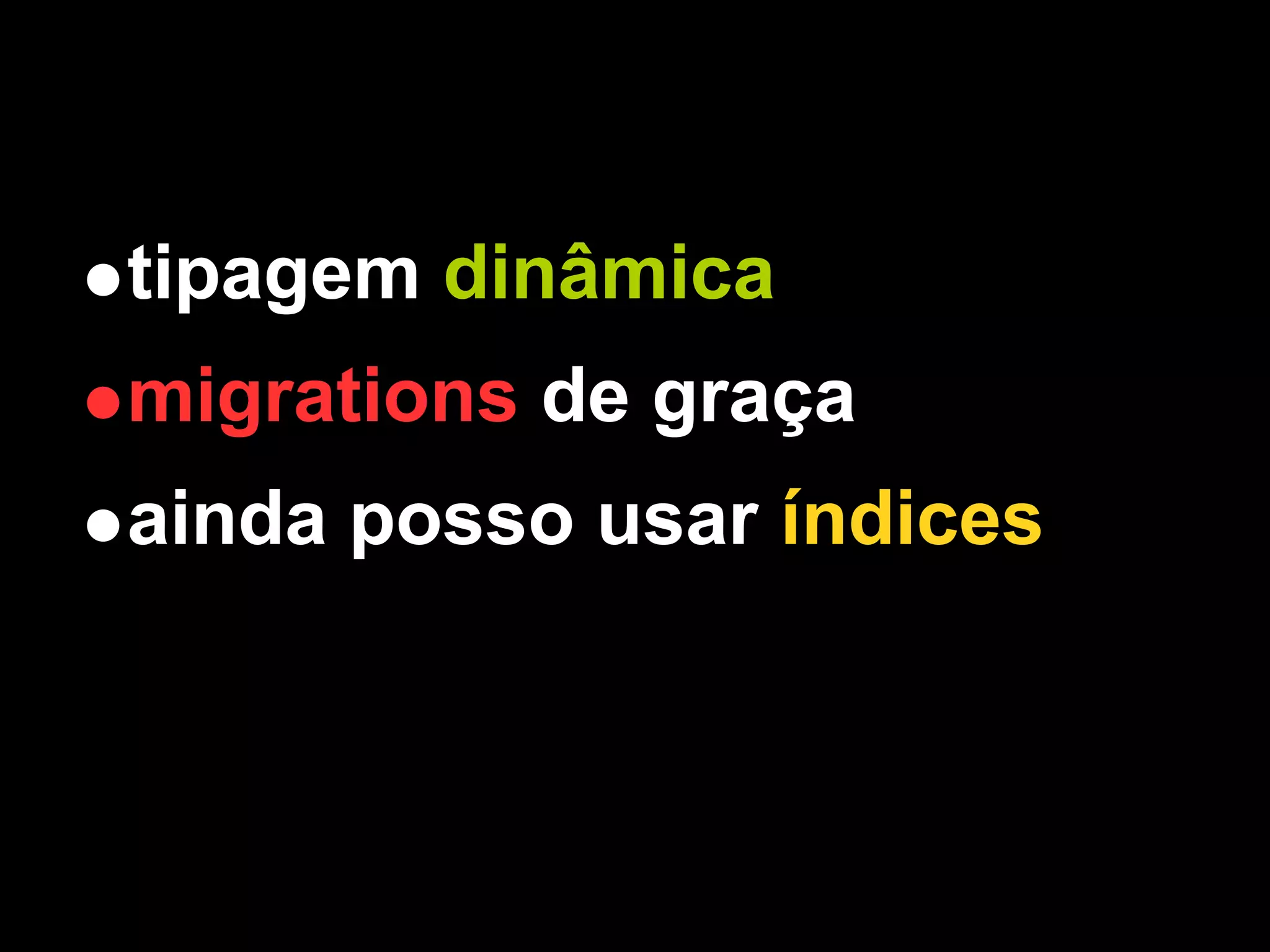 tipagem dinâmica
migrations de graça
ainda posso usar índices
 