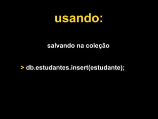 usando:

        salvando na coleção


> db.estudantes.insert(estudante);
 