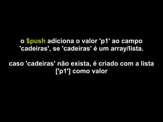 o $push adiciona o valor 'p1' ao campo
   'cadeiras', se 'cadeiras' é um array/lista.

caso 'cadeiras' não exista, é criado com a lista
               ['p1'] como valor
 