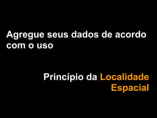 Agregue seus dados de acordo
com o uso


       Princípio da Localidade
                      Espacial
 