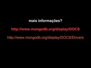 mais informações?

  http://www.mongodb.org/display/DOCS

http://www.mongodb.org/display/DOCS/Drivers
 