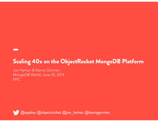 Scaling 40x on the ObjectRocket MongoDB Platform
Jon Hyman & Kenny Gorman
MongoDB World, June 25, 2014
NYC
@appboy @objectrocket @jon_hyman @kennygorman
 