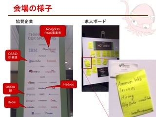 会場の様子
協賛企業
MongoDB
PaaS事業者
OSSの
BI筆頭
OSSの
BI
Hadoop
Redis
求人ボード
 