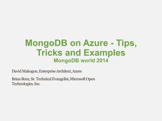 MongoDB on Azure -Tips, Tricks and ExamplesMongoDB world 2014 
David Makogon, Enterprise Architect, Azure 
Brian Benz, Sr. Technical Evangelist, Microsoft Open Technologies, Inc.  