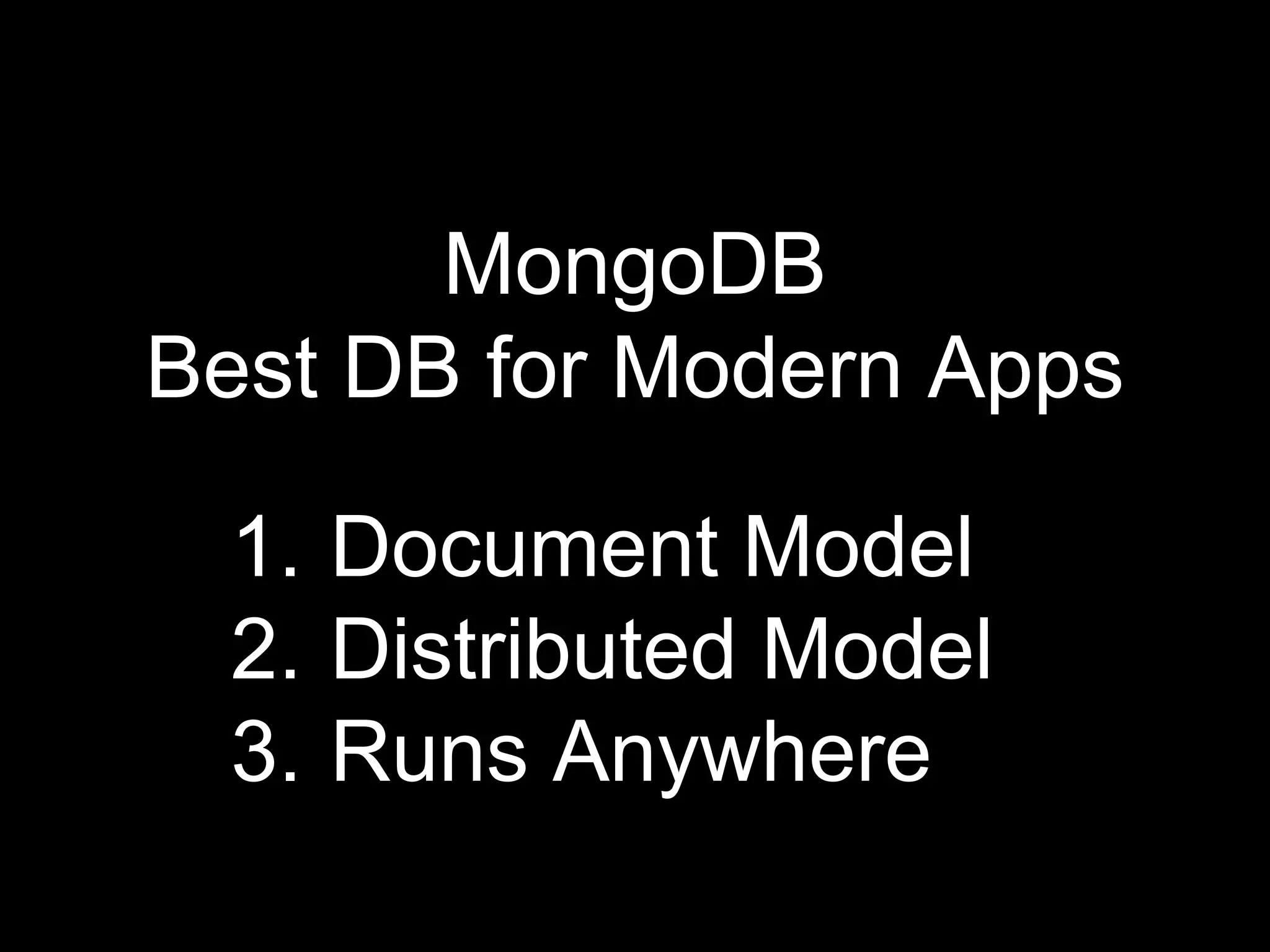 MongoDB
Best DB for Modern Apps
1. Document Model
2. Distributed Model
3. Runs Anywhere
 
