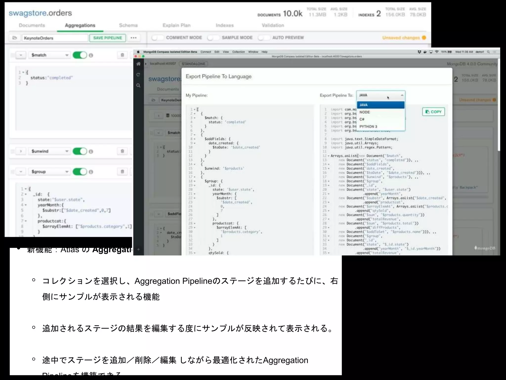 • 新機能：Atlas の Aggregation Pipeline Builder機能
◦ コレクションを選択し、Aggregation Pipelineのステージを追加するたびに、右
側にサンプルが表示される機能
◦ 追加されるステージの結果を編集する度にサンプルが反映されて表示される。
◦ 途中でステージを追加／削除／編集 しながら最適化されたAggregation
Pipelineを構築できる
 