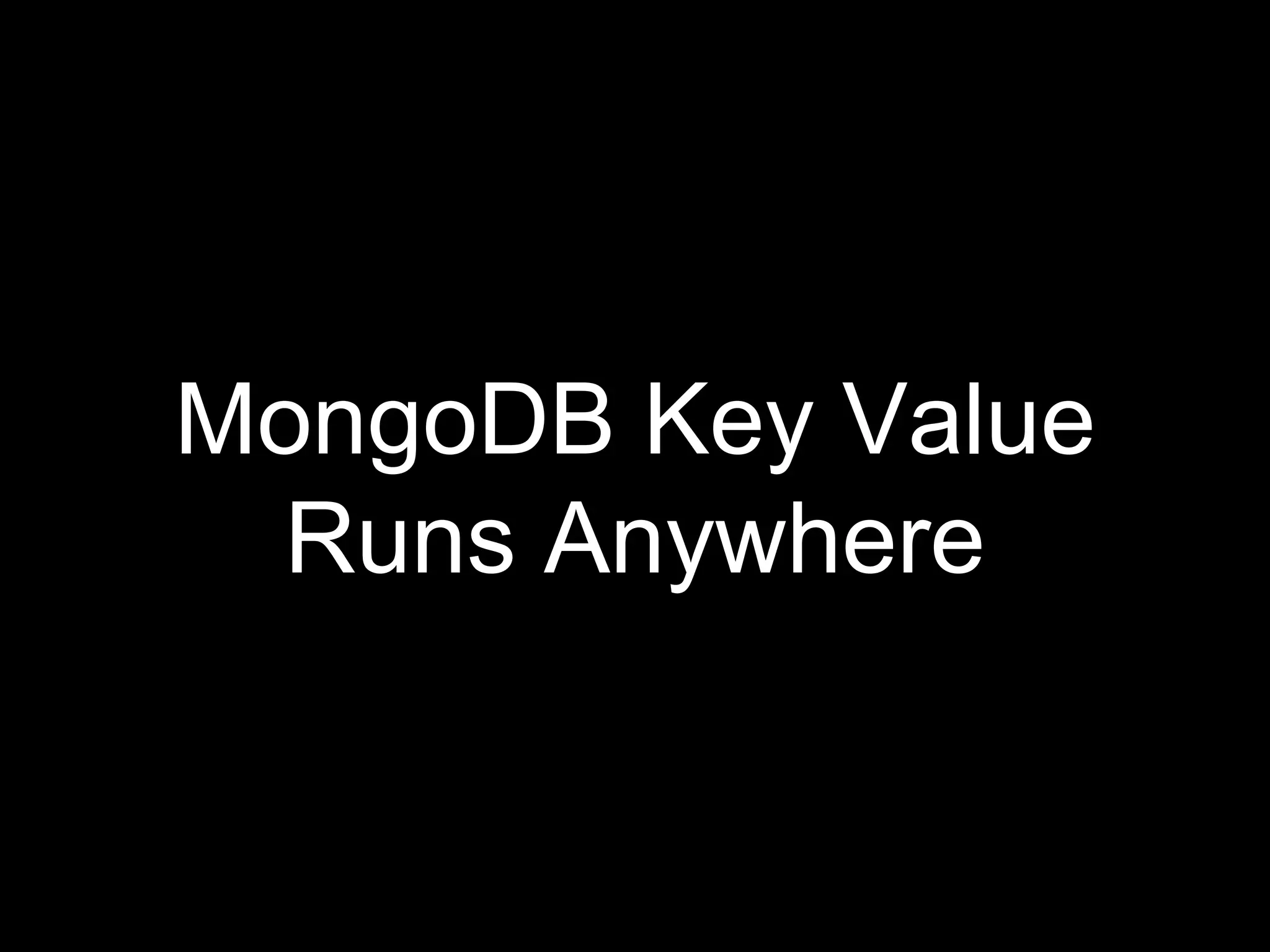 MongoDB Key Value
Runs Anywhere
 