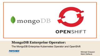MongoDB Enterprise Operator:
The MongoDB Enterprise Kubernetes Operator and OpenShift
Michael Grayson
Mark DeNeve
 