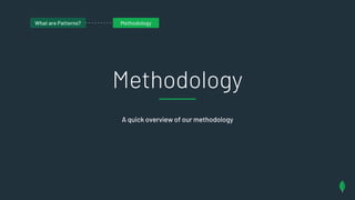 Methodology
A quick overview of our methodology
What are patterns?What are Patterns? Methodology
 