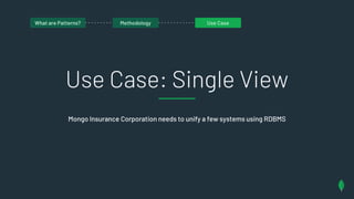 Use Case: Single View
Mongo Insurance Corporation needs to unify a few systems using RDBMS
What are patterns?What are Patterns? Methodology Use Case
 