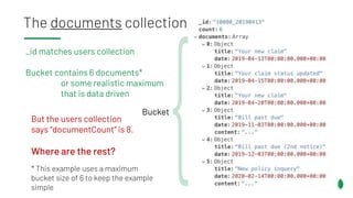 The documents collection
Bucket
_id matches users collection
Bucket contains 6 documents*
or some realistic maximum
that is data driven
But the users collection
says “documentCount” is 8.
Where are the rest?
* This example uses a maximum
bucket size of 6 to keep the example
simple
 