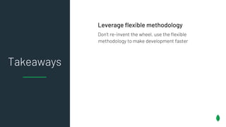 Takeaways
Leverage flexible methodology
Don’t re-invent the wheel, use the flexible
methodology to make development faster
 