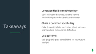 Takeaways
Leverage flexible methodology
Don’t re-invent the wheel, use the flexible
methodology to make development faster
Share a common vocabulary
Make it easy to talk to each other about patterns;
share and use the common definition
Use patterns
Use "plug-and-play" components for your future
designs
 
