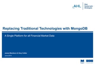 Replacing Traditional Technologies with MongoDB
A Single Platform for all Financial Market Data
June 2014
James Blackburn & Gary Collier
 