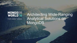 Architecting Wide-Ranging
Analytical Solutions on
MongoDB
 