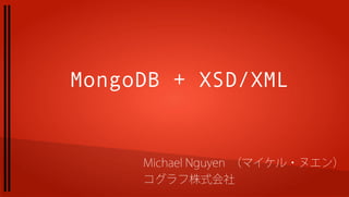MongoDB + XSD/XML


     Michael Nguyen （マイケル・ヌエン）
     コグラフ株式会社
 